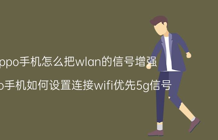 oppo手机怎么把wlan的信号增强 oppo手机如何设置连接wifi优先5g信号？